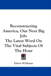 Produktbild: Reconstructing America, Our Next Big Job: The Latest Word on the Vital Subjects of the Hour
