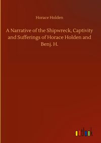 Produktbild: A Narrative of the Shipwreck, Captivity and Sufferings of Horace Holden and Benj. H.
