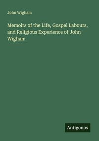 Produktbild: Memoirs of the Life, Gospel Labours, and Religious Experience of John Wigham