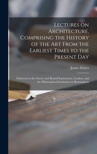 Produktbild: Lectures on Architecture, Comprising the History of the Art From the Earliest Times to the Present Day