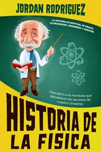 Produktbild: Historia de la F&iacute;sica: La historia de Newton, Feynman, Schrodinger, Heisenberg y Einstein. Descubra a los hombres que desvelaron los secretos de nuest