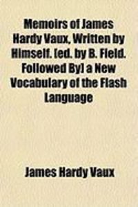 Produktbild: Memoirs of James Hardy Vaux, Written by Himself. [Ed. by B. Field. Followed By] a New Vocabulary of the Flash Language