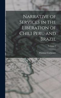 Produktbild: Narrative of Services in the Liberation of Chili Peru and Brazil; Volume 2