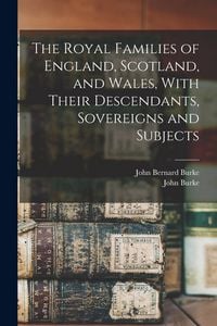 Produktbild: The Royal Families of England, Scotland, and Wales, With Their Descendants, Sovereigns and Subjects