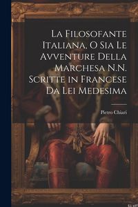 Produktbild: La Filosofante Italiana, O Sia Le Avventure Della Marchesa N.N. Scritte in Francese Da Lei Medesima