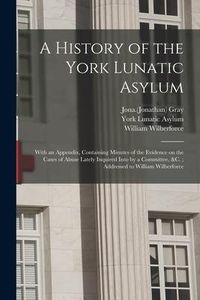 Produktbild: A History of the York Lunatic Asylum: With an Appendix, Containing Minutes of the Evidence on the Cases of Abuse Lately Inquired Into by a Committee,