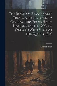 Produktbild: The Book of Remarkable Trials and Notorious Characters From Half-Hanged Smith, 1700, to Oxford Who Shot at the Queen, 1840
