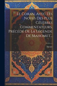 Produktbild: Le Coran, Avec Les Notes Des Plus C&eacute;l&egrave;bres Commentateurs, Pr&eacute;c&eacute;d&eacute; De La L&eacute;gende De Mahomet...