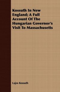 Bild vom Artikel Kossuth In New England; A Full Account Of The Hungarian Governor's Visit To Massachusetts vom Autor Lajos Kossuth