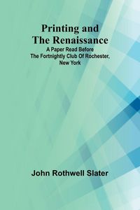 Produktbild: Printing and the Renaissance; A paper read before the Fortnightly Club of Rochester, New York