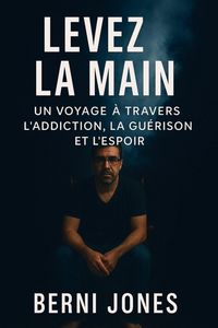 Produktbild: Levez la main: un voyage &agrave; travers la d&eacute;pendance, la gu&eacute;rison et l'espoir raconte (The Unspoken Addict, #2)