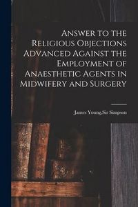 Produktbild: Answer to the Religious Objections Advanced Against the Employment of Anaesthetic Agents in Midwifery and Surgery