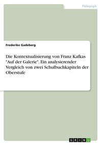 Produktbild: Die Kontextualisierung von Franz Kafkas "Auf der Galerie". Ein analysierender Vergleich von zwei Schulbuchkapiteln der Oberstufe