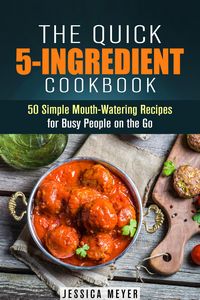 Produktbild: The Quick 5-Ingredient Cookbook: 50 Simple Mouth-Watering Recipes for Busy People on the Go (Simple Ingredients)