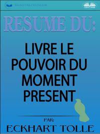 Produktbild: R&eacute;sum&eacute; Du Livre Le Pouvoir Du Moment Pr&eacute;sent Par Eckhart Tolle