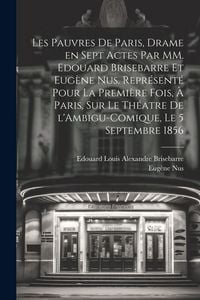 Produktbild: Les pauvres de Paris, drame en sept actes par MM. Edouard Brisebarre et Eug&egrave;ne Nus. Repr&eacute;sent&eacute; pour la premi&egrave;re fois, &agrave; Paris, sur le th&eacute;atre de l'Amb