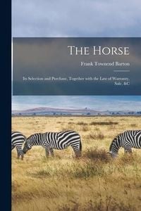 Produktbild: The Horse: Its Selection and Purchase, Together With the Law of Warranty, Sale, &c