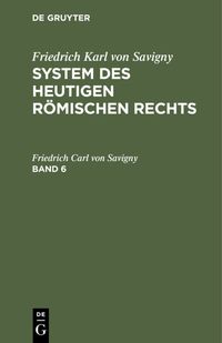 Produktbild: Friedrich Karl von Savigny: System des heutigen r&ouml;mischen Rechts / Friedrich Karl von Savigny: System des heutigen r&ouml;mischen Rechts. Band 6