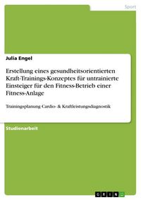 Produktbild: Erstellung eines gesundheitsorientierten Kraft-Trainings-Konzeptes f&uuml;r untrainierte Einsteiger f&uuml;r den Fitness-Betrieb einer Fitness-Anlage