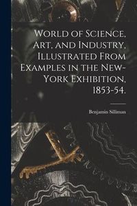 Produktbild: World of Science, Art, and Industry, Illustrated From Examples in the New-York Exhibition, 1853-54.