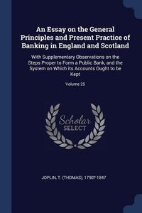 Produktbild: An Essay on the General Principles and Present Practice of Banking in England and Scotland: With Supplementary Observations on the Steps Proper to For