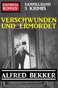 Bild vom Artikel Verschwunden und ermordet: Kriminalroman Sammelband 3 Krimis vom Autor Alfred Bekker