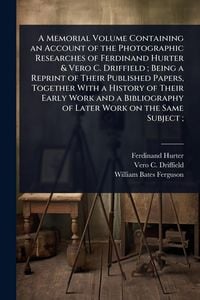 Produktbild: A Memorial Volume Containing an Account of the Photographic Researches of Ferdinand Hurter & Vero C. Driffield; Being a Reprint of Their Published Pap