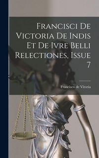 Produktbild: Francisci De Victoria De Indis Et De Ivre Belli Relectiones, Issue 7