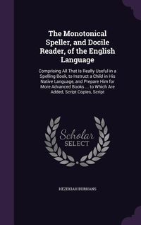 Produktbild: The Monotonical Speller, and Docile Reader, of the English Language: Comprising All That Is Really Useful in a Spelling Book, to Instruct a Child in H