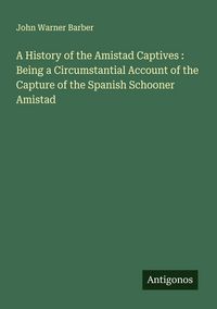 Produktbild: A History of the Amistad Captives : Being a Circumstantial Account of the Capture of the Spanish Schooner Amistad