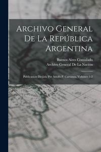 Produktbild: Archivo General De La Rep&uacute;blica Argentina: Publicacion Dirijida Por Adolfo P. Carranza, Volumes 1-2