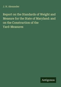 Produktbild: Report on the Standards of Weight and Measure for the State of Maryland: and on the Construction of the Yard-Measures