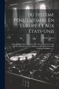 Produktbild: Du Syst&egrave;me P&eacute;nitentiaire En Europe Et Aux &Eacute;tats-unis: Ouvrage D&eacute;dit Aux Chambres, Pr&eacute;c&eacute;d&eacute;e D'une P&eacute;tition Qui Leur Est Adress&eacute;e Et Orn&eacute; De Plusieurs P