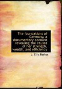 Produktbild: The Foundations of Germany, a Documentary Account Revealing the Causes of Her Strength, Wealth, and