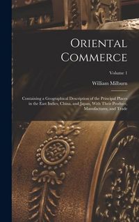 Produktbild: Oriental Commerce; Containing a Geographical Description of the Principal Places in the East Indies, China, and Japan, With Their Produce, Manufacture