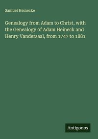 Produktbild: Genealogy from Adam to Christ, with the Genealogy of Adam Heineck and Henry Vandersaal, from 1747 to 1881