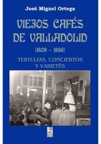 Produktbild: Viejos caf&eacute;s de Valladolid, 1809-1956 : tertulias, conciertos y variet&eacute;s