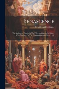 Produktbild: Renascence: The Sculptured Tombs Of The Fifteenth Century In Rome, With Chapters On The Previous Centuries From 1100