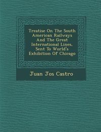Produktbild: Treatise On The South American Railways And The Great International Lines, Sent To World's Exhibition Of Chicago
