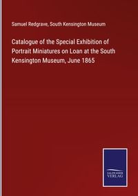 Produktbild: Catalogue of the Special Exhibition of Portrait Miniatures on Loan at the South Kensington Museum, June 1865