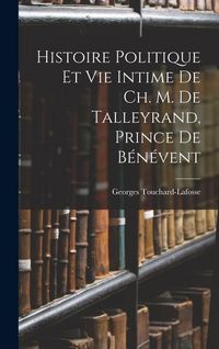 Produktbild: Histoire Politique Et Vie Intime De Ch. M. De Talleyrand, Prince De B&eacute;n&eacute;vent