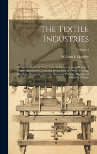 Produktbild: The Textile Industries: A Practical Guide to Fibres, Yarns & Fabrics in Every Branch of Textile Manufacture, Including Preparation of Fibres,