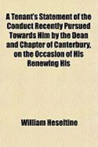 Produktbild: A Tenant's Statement of the Conduct Recently Pursued Towards Him by the Dean and Chapter of Canterbury, on the Occasion of His Renewing His
