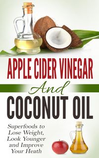 Produktbild: Apple Cider Vinegar and Coconut Oil: Superfoods to Lose Weight, Look Younger and Improve Your Heath