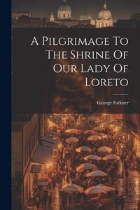 Produktbild: A Pilgrimage To The Shrine Of Our Lady Of Loreto