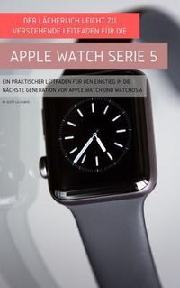 Produktbild: Der L&auml;cherlich Leicht Zu Verstehende Leitfaden F&uuml;r Die Apple Watch Serie 5