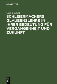 Produktbild: Schleiermachers Glaubenslehre in ihrer Bedeutung f&uuml;r Vergangenheit und Zukunft
