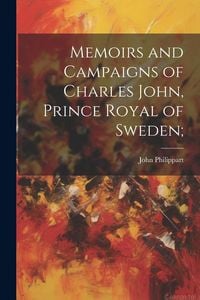 Produktbild: Memoirs and Campaigns of Charles John, Prince Royal of Sweden;
