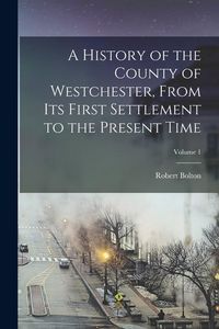 Produktbild: A History of the County of Westchester, From Its First Settlement to the Present Time; Volume 1