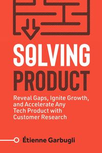 Produktbild: Solving Product: Reveal Gaps, Ignite Growth, and Accelerate Any Tech Product with Customer Research
